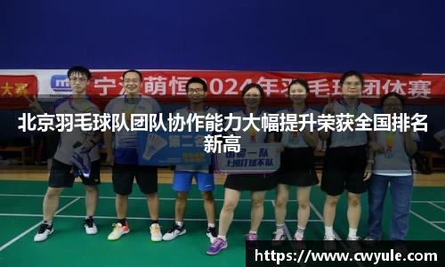 北京羽毛球队团队协作能力大幅提升荣获全国排名新高