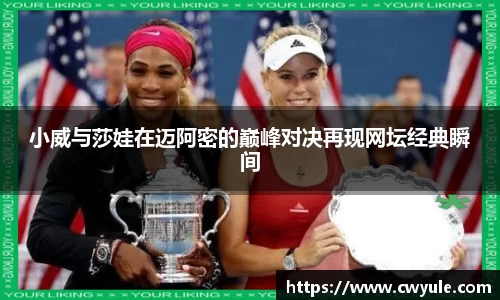 小威与莎娃在迈阿密的巅峰对决再现网坛经典瞬间