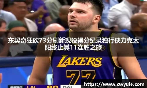 东契奇狂砍73分刷新现役得分纪录独行侠力克太阳终止其11连胜之旅
