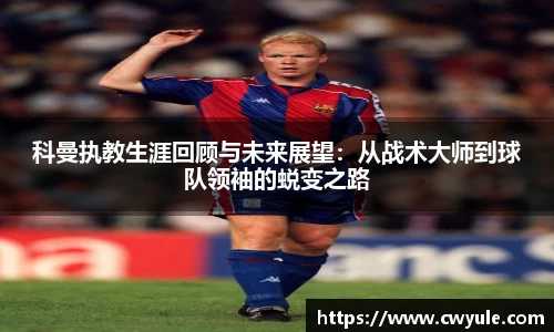 科曼执教生涯回顾与未来展望：从战术大师到球队领袖的蜕变之路
